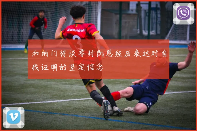 加纳门将谈零封凯恩经历表达对自我证明的坚定信念