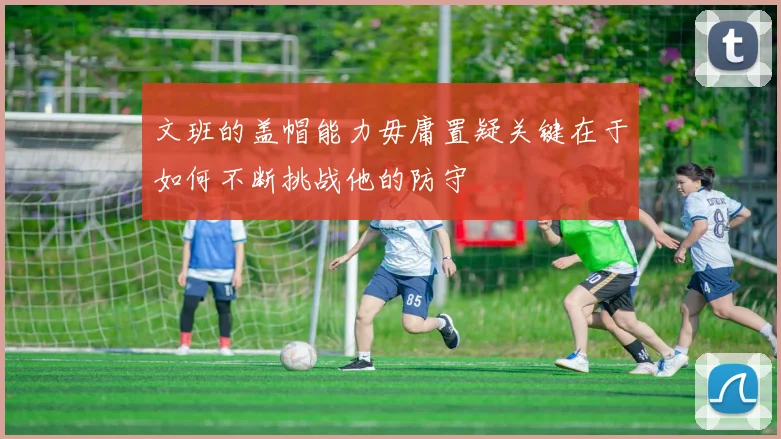 文班的盖帽能力毋庸置疑关键在于如何不断挑战他的防守