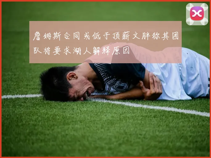 詹姆斯合同或低于顶薪文胖称其团队将要求湖人解释原因