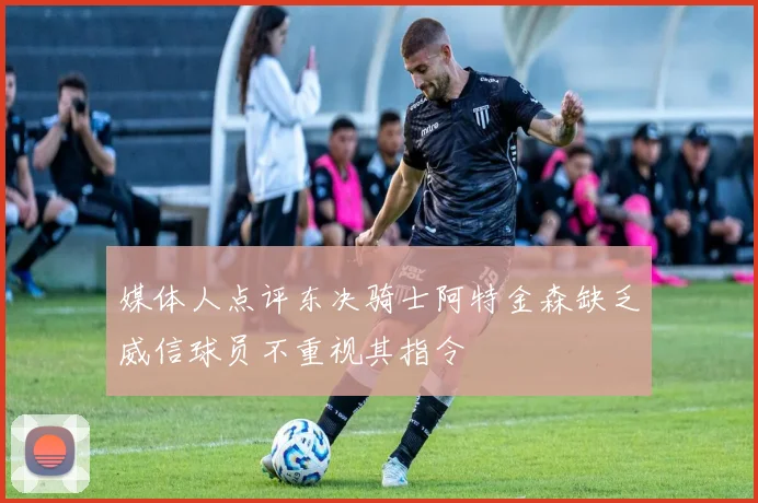 媒体人点评东决骑士阿特金森缺乏威信球员不重视其指令