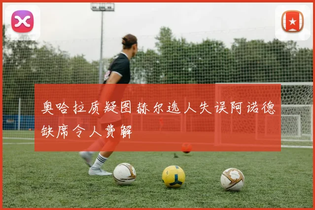 奥哈拉质疑图赫尔选人失误阿诺德缺席令人费解