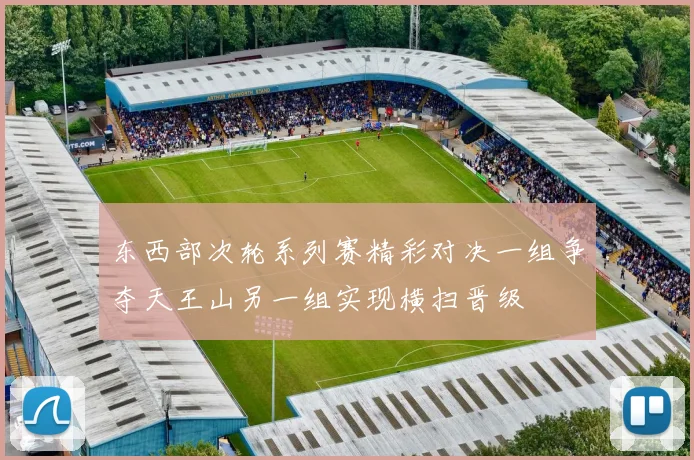 东西部次轮系列赛精彩对决一组争夺天王山另一组实现横扫晋级