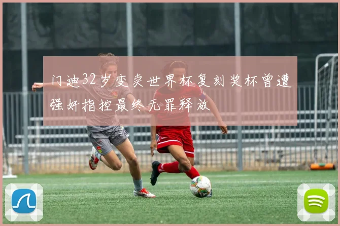 门迪32岁变卖世界杯复刻奖杯曾遭强奸指控最终无罪释放