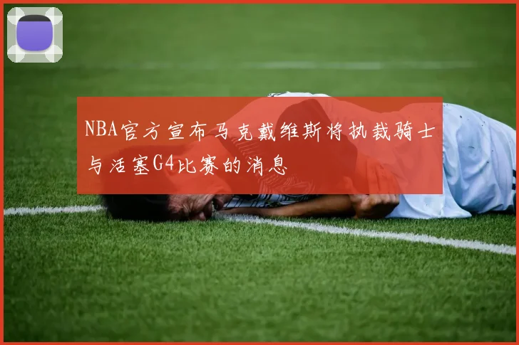 NBA官方宣布马克戴维斯将执裁骑士与活塞G4比赛的消息
