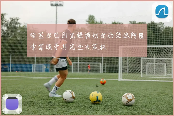 哈塞尔巴因克强调切尔西若选阿隆索需赋予其完全决策权