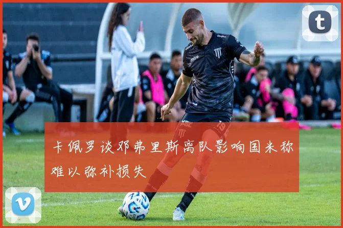 卡佩罗谈邓弗里斯离队影响国米称难以弥补损失