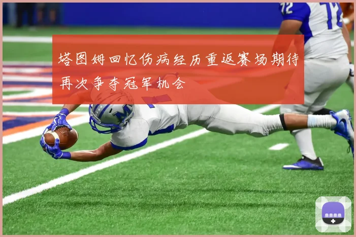 塔图姆回忆伤病经历重返赛场期待再次争夺冠军机会